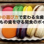 おやつの選び方で変わる虫歯リスク|子どもの歯を守る間食のポイント