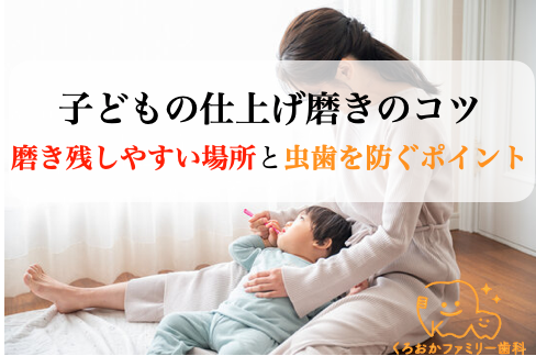 子どもの仕上げ磨きのコツ-磨き残しやすい場所と虫歯を防ぐポイント