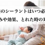 子どものシーラントはいつ必要?痛みや効果、取れたときの対応