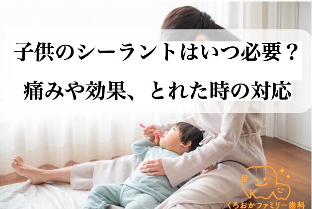子どものシーラントはいつ必要？痛みや効果、取れたときの対応