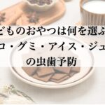 子どものおやつは何を選ぶ?チョコ・グミ・アイス・ジュースの虫歯予防