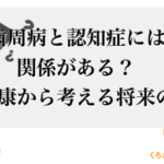 歯周病と認知症には関係がある？お口の健康から考える将来の健康